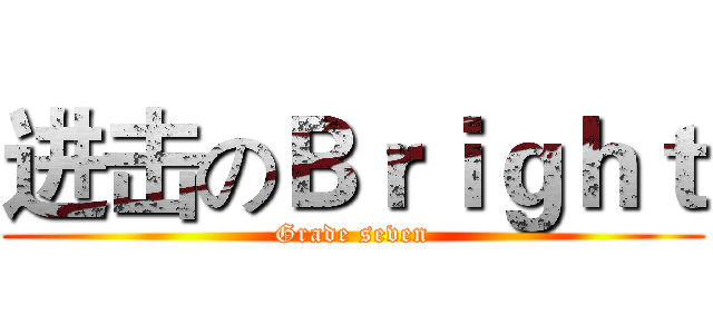 进击のＢｒｉｇｈｔ (Grade seven)