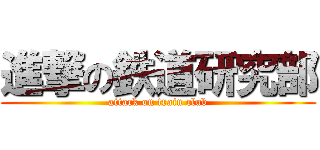 進撃の鉄道研究部 (attack on train club)