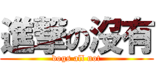 進撃の沒有 (dogs all not)