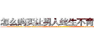 怎么购买让男人终生不育的药物 (怎么购买让男人终生不育的药物【电-186x2687x6963-Q278180069元-吉-药-业】我们做的是长期生意,靠的是老客户长期支持 http://sngk.net/h0gJ6l
)