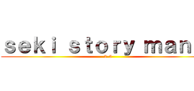 ｓｅｋｉ ｓｔｏｒｙ ｍａｎｉａ (2-5)