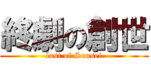 終劇の創世 (last of Sousei)