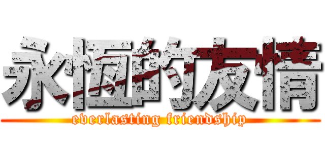 永恆的友情 (everlasting friendship)