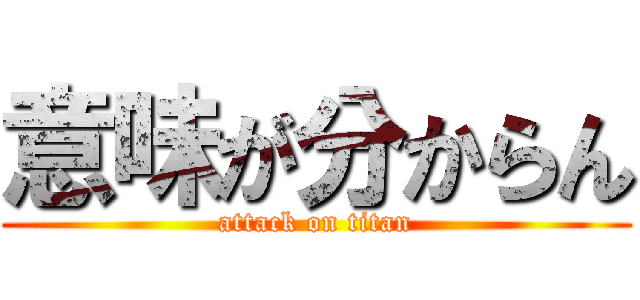 意味が分からん (attack on titan)