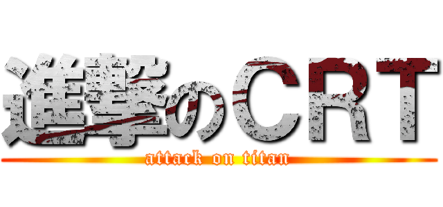 進撃のＣＲＴ (attack on titan)