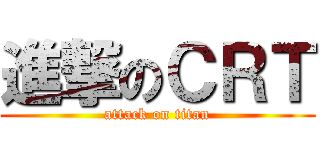 進撃のＣＲＴ (attack on titan)