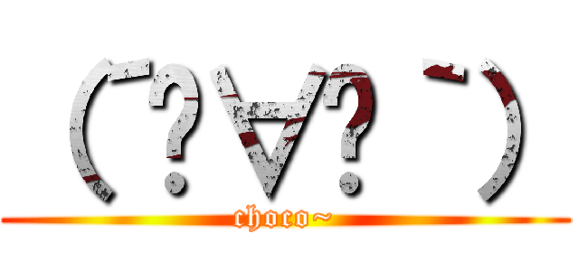 （´◦∀◦｀） (choco~)