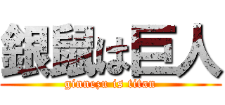 銀鼠は巨人 (ginnezu is titan)