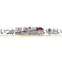 いつか温泉施設いきたい (itsukaonsensisetsuikitai)