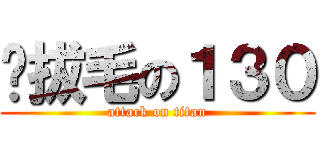 雞拔毛の１３０ (attack on titan)