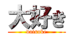 大好き (daisuke)