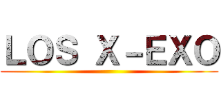 ＬＯＳ Ｘ－ＥＸＯ ()