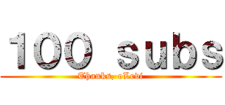 １００ ｓｕｂｓ (Thanks, oLevi)