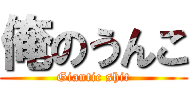 俺のうんこ (Giantic shit)
