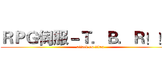 ＲＰＧ伺服－Ｔ．Ｂ．Ｒ！！！ (attack on titan)