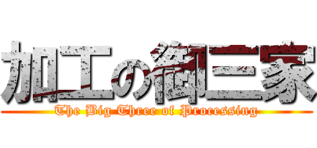 加工の御三家 (The Big Three of Processing)