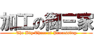 加工の御三家 (The Big Three of Processing)