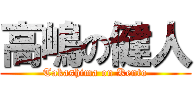 高嶋の健人 (Takashima on Kento)