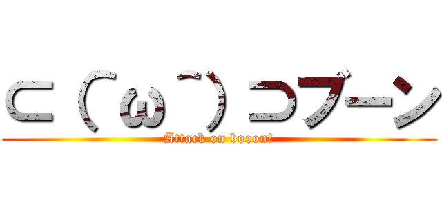 ⊂（＾ω＾）⊃ブーン (Attack on booon!)