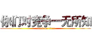 你们对竞争一无所知 (attack on titan)