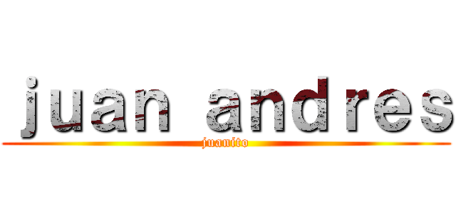 ｊｕａｎ ａｎｄｒｅｓ (juanito)