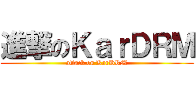 進撃のＫａｒＤＲＭ (attack on KarDRM)
