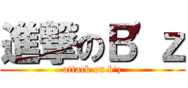 進撃のＢ'ｚ (attack on b'z)