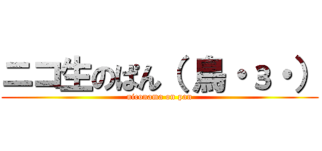 ニコ生のぱん（ 鳥・з・） (niconama on pan)