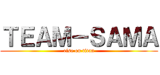 ＴＥＡＭ－ＳＡＭＡ (rise on titan)