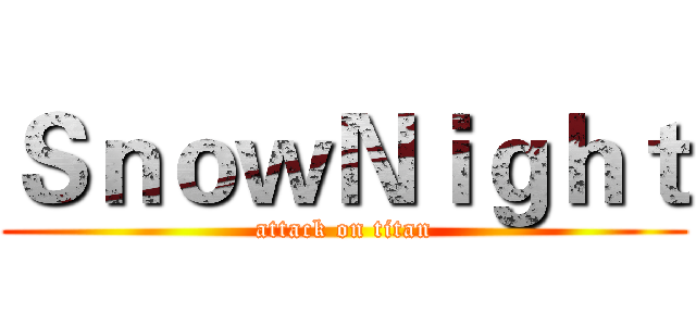 ＳｎｏｗＮｉｇｈｔ (attack on titan)