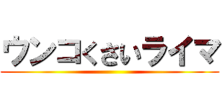 ウンコくさいライマ ()