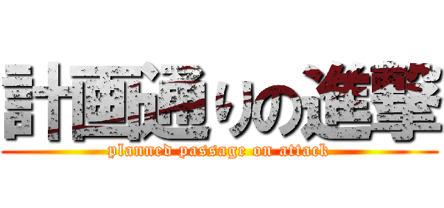 計画通りの進撃 (planned passage on attack)