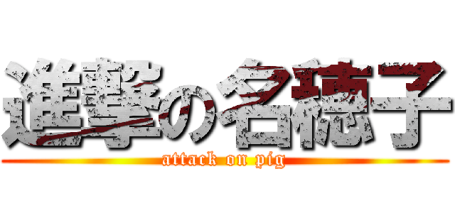 進撃の名穂子 (attack on pig)