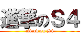 進撃のＳ４ (attack on S4)