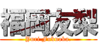 福岡友梨 (Yuri Fukuoka.)