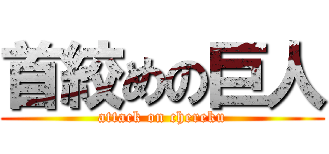 首絞めの巨人 (attack on chereku)