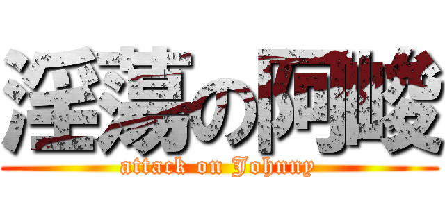 淫蕩の阿峻 (attack on Johnny)