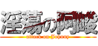 淫蕩の阿峻 (attack on Johnny)