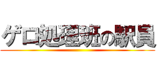 ゲロ処理班の駅員 ()