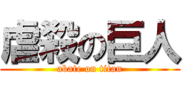 虐殺の巨人 (abate on titan)