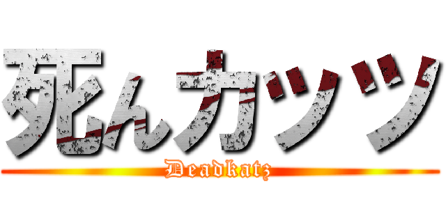 死んカッツ (Deadkatz)