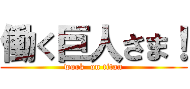 働く巨人さま！ (work  on titan)