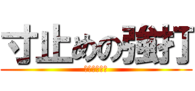 寸止めの強打 (寸止めの強打)