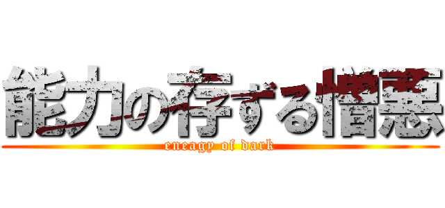 能力の存ずる憎悪 (eneagy of dark)