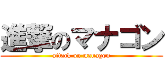 進撃のマナゴン (attack on managon)