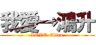 我愛→鴻升 (LOVE  Alien)