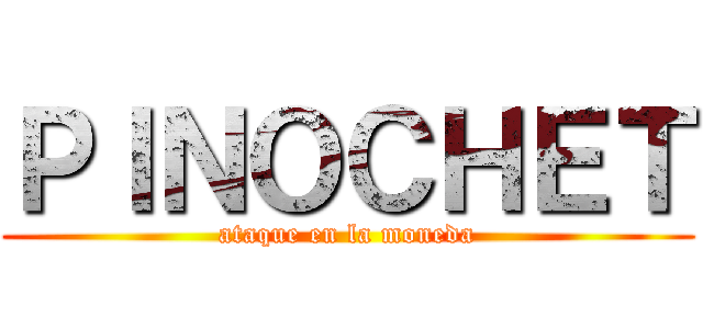 ＰＩＮＯＣＨＥＴ (ataque en la moneda)