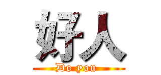 好人 (Do you )