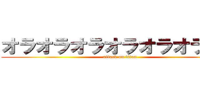 オラオラオラオラオラオラオラ (attack on titan)