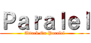 Ｐａｒａｌｅｌ (Attack On Paralel)